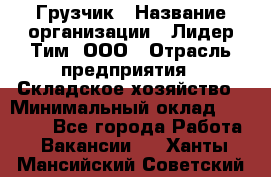 Грузчик › Название организации ­ Лидер Тим, ООО › Отрасль предприятия ­ Складское хозяйство › Минимальный оклад ­ 15 500 - Все города Работа » Вакансии   . Ханты-Мансийский,Советский г.